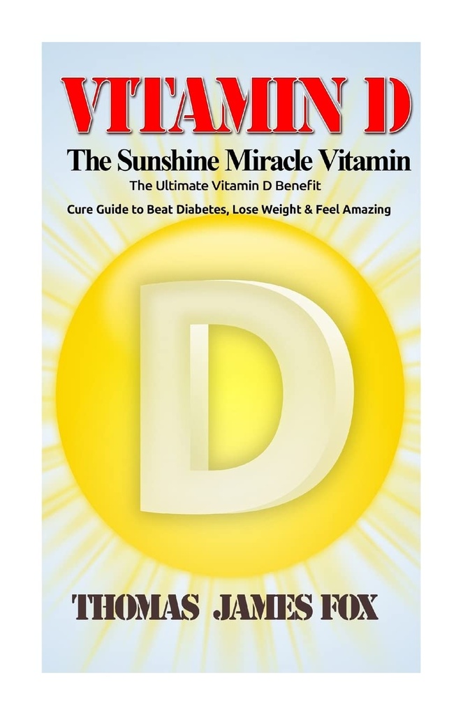 Vitamina D - Sunshine Miracle Vitamina: Ultimate Vitamina D Beneficiu și Cure Ghid pentru a bate diabet zaharat, pierde în greutate și simt uimitor