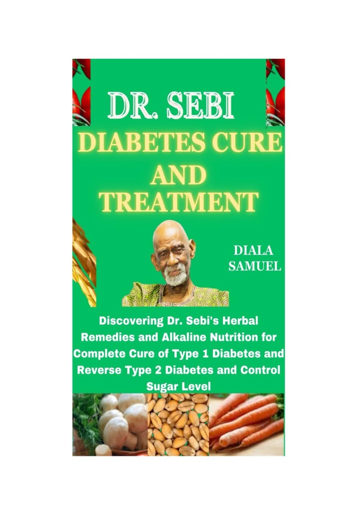 DR. SEBI DIABETES CURE ŞI TRATAMENT: Descoperirea remediilor din plante ale dr. Sebi şi Alkaline Nutrition pentru tratamentul complet al diabetului zaharat de tip 1 şi al diabetului de tip 2 şi nivelul de control al zahărului