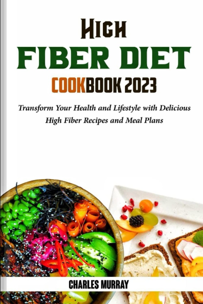 HIGH FIBER DIET COOKBOOK 2023: Transformați-vă sănătatea și stilul de viață cu delicioase rețete de fibre înalte și planuri de masă