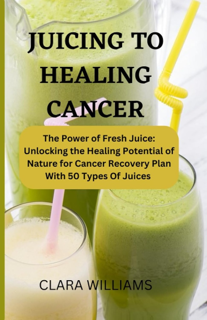 SUCINGEREA CANCERULUI DE HEALING: Puterea sucului proaspat: Deblocarea potentialului de vindecare a naturii pentru recuperarea cancerului cu 50 de tipuri de suc.