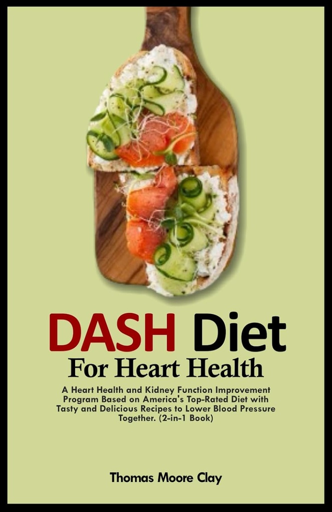 DASH DIET PENTRU SANATATE INIMII: Un program de îmbunătățire a sănătății inimii și a funcției renale bazat pe dieta America de top-Rated cu Rețete gustoase și delicioase la scăderea tensiunii arteriale împreună. (2-in-1 Book)