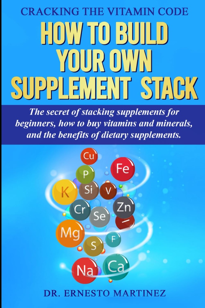 Cracking codul vitaminei: Cum de a construi propriul stiva supliment. Secretul de stivuire Suplimente pentru începători, Cum să cumpere vitamine și minerale, ... de suplimente dietetice. (Sănătate şi Wellness)