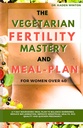 Planul de fertilitate vegetariană Mastery and Meal pentru femei peste 40: Un plan de masă de 7 zile pentru echilibrarea hormonilor, reducerea inflamației, îmbunătățirea sănătății menstruale, calitatea oului și accelerarea sarcinii