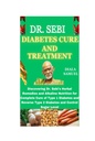 DR. SEBI DIABETES CURE ŞI TRATAMENT: Descoperirea remediilor din plante ale dr. Sebi şi Alkaline Nutrition pentru tratamentul complet al diabetului zaharat de tip 1 şi al diabetului de tip 2 şi nivelul de control al zahărului
