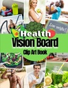 Health Vision Board Clip Art Book: Imagini, Citații și cuvinte pentru sănătate, Fitness, Wellness, Mental Health, Pierderea în greutate și mai mult pentru femei și bărbați. (Vizion Board Supplies)