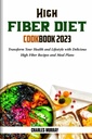 HIGH FIBER DIET COOKBOOK 2023: Transformați-vă sănătatea și stilul de viață cu delicioase rețete de fibre înalte și planuri de masă