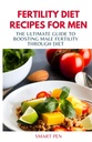FERTILITY DIET RECIPES PENTRU MEN: Ghidul Ultimate pentru stimularea fertilității masculine prin Dieta, oameni sanatosi de masă, Shake-uri de înlocuire pentru bărbați, prep carte de bucate pentru bărbați, suplimente sexuale pentru bărbați de sex masculin